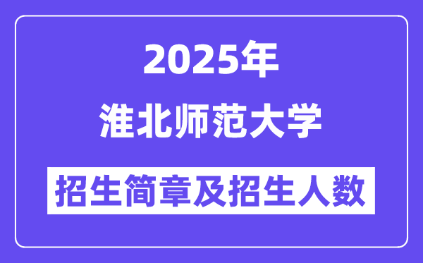 淮北師范大學(xué)2025高考招生簡章,各省招生計(jì)劃人數(shù)匯總
