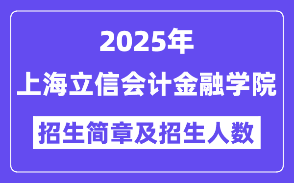 上海立信會計金融學(xué)院2025高考招生簡章,各省招生計劃人數(shù)匯總