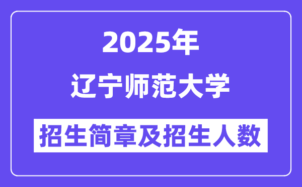 遼寧師范大學(xué)2025高考招生簡章,各省招生計(jì)劃人數(shù)匯總