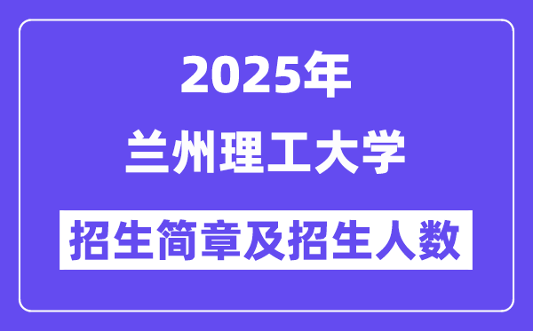 蘭州理工大學(xué)2025高考招生簡章,各省招生計劃人數(shù)匯總
