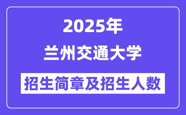 蘭州交通大學(xué)2025高考招生簡章,各省招生計劃人數(shù)匯總