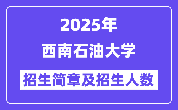 西南石油大學(xué)2025高考招生簡章,各省招生計(jì)劃人數(shù)匯總