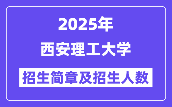 西安理工大學(xué)2025高考招生簡章,各省招生計(jì)劃人數(shù)匯總