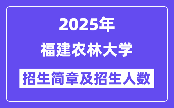 福建農(nóng)林大學(xué)2025高考招生簡章,各省招生計(jì)劃人數(shù)匯總