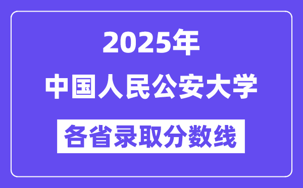 2025高考多少分能上中國人民公安大學(xué)？各省錄取分?jǐn)?shù)線匯總