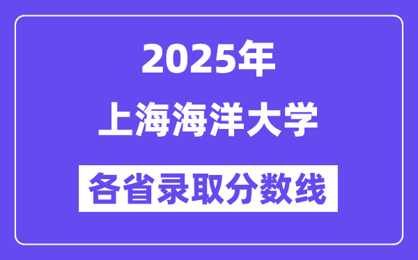 2025高考多少分能上上海海洋大學(xué)？各省錄取分?jǐn)?shù)線匯總