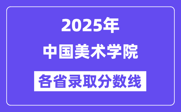 2025高考多少分能上中國美術(shù)學(xué)院？各省錄取分?jǐn)?shù)線匯總