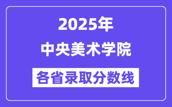 2025高考多少分能上中央美術(shù)學(xué)院？各省錄取分?jǐn)?shù)線匯總