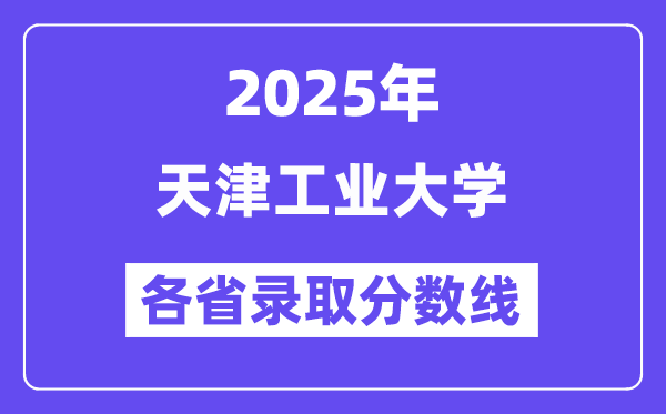 2025高考多少分能上天津工業(yè)大學(xué)？各省錄取分?jǐn)?shù)線匯總