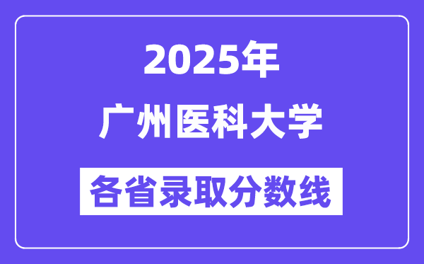 2025高考多少分能上廣州醫(yī)科大學(xué)？各省錄取分?jǐn)?shù)線匯總