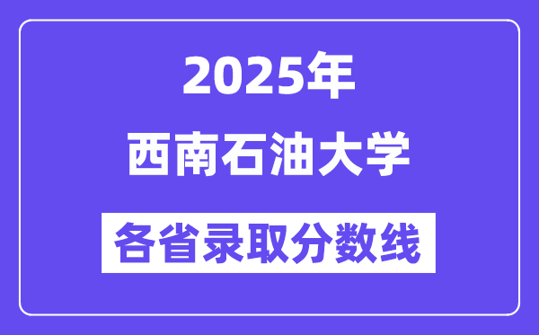 2025高考多少分能上西南石油大學(xué)？各省錄取分?jǐn)?shù)線匯總