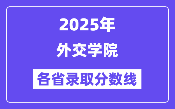 2025高考多少分能上外交學(xué)院？各省錄取分?jǐn)?shù)線匯總