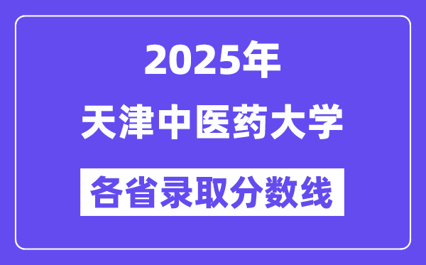 2025高考多少分能上天津中醫(yī)藥大學？各省錄取分數(shù)線匯總