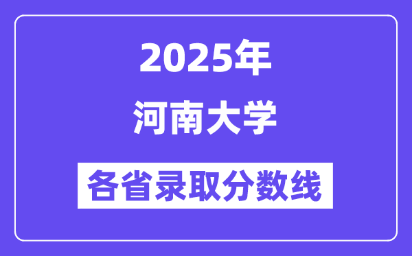 2025高考多少分能上河南大學？各省錄取分數(shù)線匯總