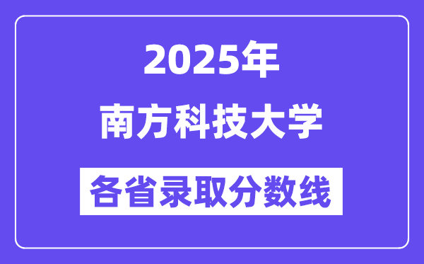 2025高考多少分能上南方科技大學(xué)？各省錄取分?jǐn)?shù)線匯總