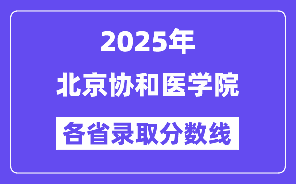 2025高考多少分能上北京協(xié)和醫(yī)學(xué)院？各省錄取分?jǐn)?shù)線匯總