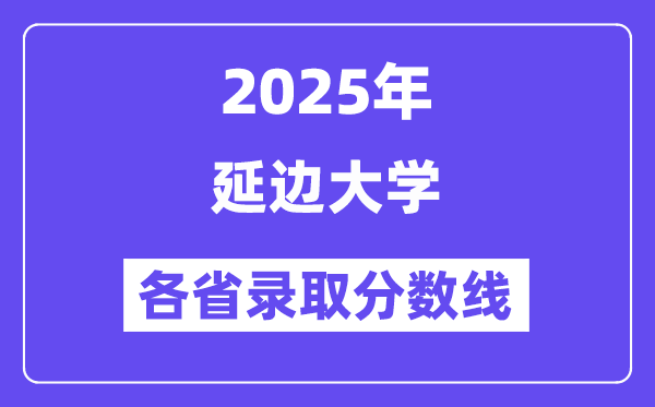 2025高考多少分能上延邊大學(xué)？各省錄取分?jǐn)?shù)線匯總