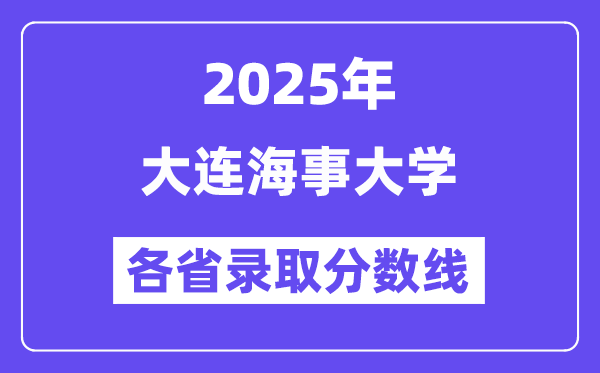 2025高考多少分能上大連海事大學(xué)？各省錄取分?jǐn)?shù)線匯總