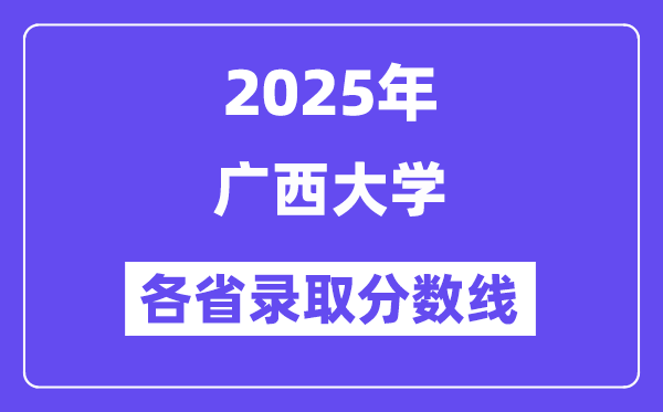 2025高考多少分能上廣西大學(xué)？各省錄取分?jǐn)?shù)線匯總