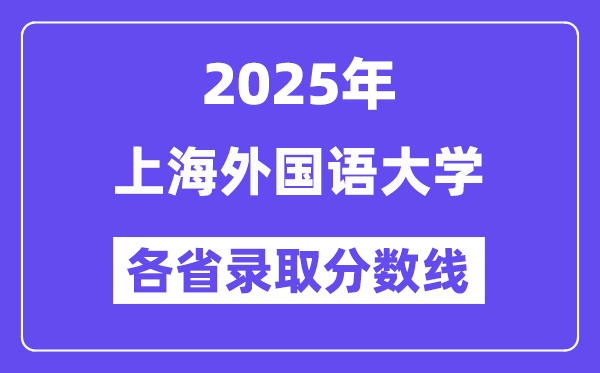 2025高考多少分能上上海外國語大學(xué)？各省錄取分數(shù)線匯總