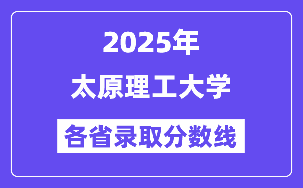 2025高考多少分能上太原理工大學(xué)？各省錄取分?jǐn)?shù)線匯總