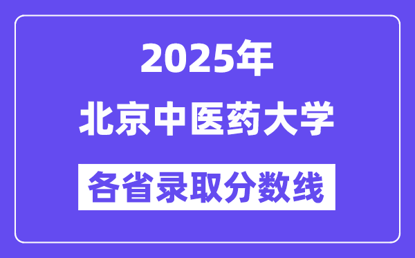 2025高考多少分能上北京中醫(yī)藥大學？各省錄取分數(shù)線匯總