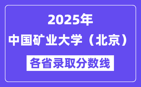 2025高考多少分能上中國礦業(yè)大學(xué)（北京）？各省錄取分?jǐn)?shù)線匯總