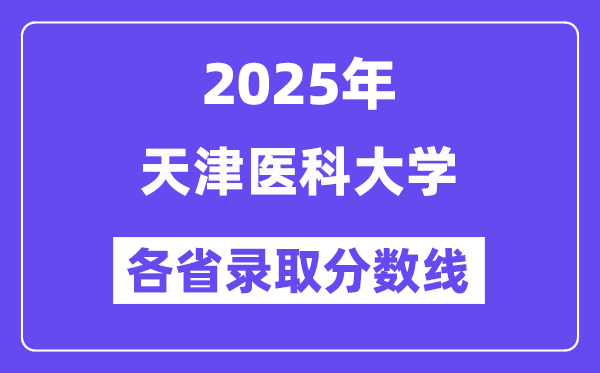 2025高考多少分能上天津醫(yī)科大學(xué)？各省錄取分?jǐn)?shù)線匯總