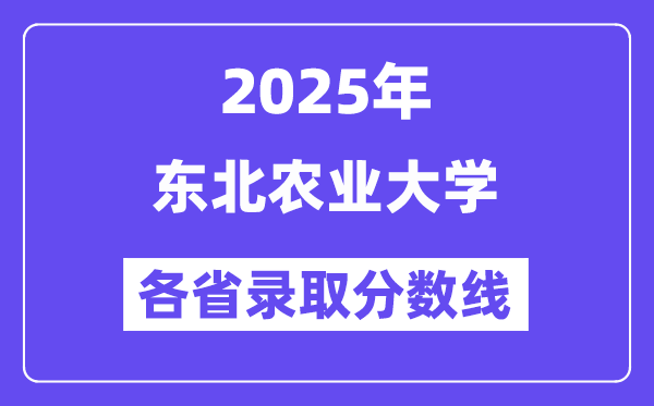 2025高考多少分能上東北農(nóng)業(yè)大學(xué)？各省錄取分?jǐn)?shù)線匯總