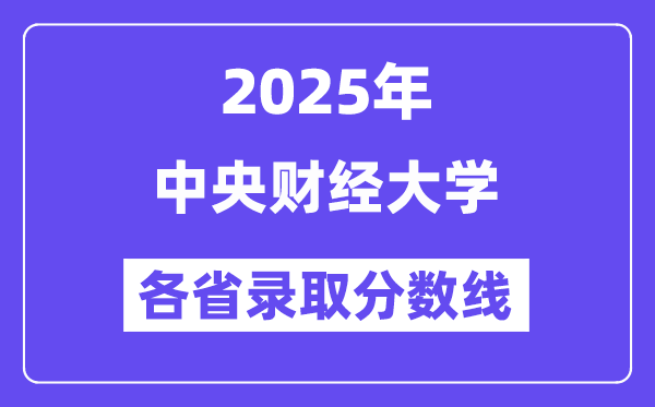 2025高考多少分能上中央財經大學？各省錄取分數線匯總