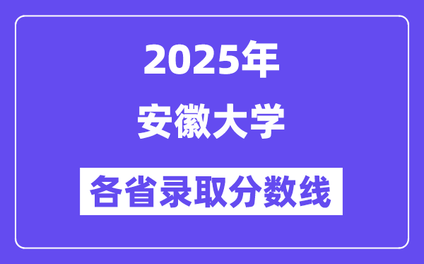 2025高考多少分能上安徽大學(xué)？各省錄取分?jǐn)?shù)線匯總