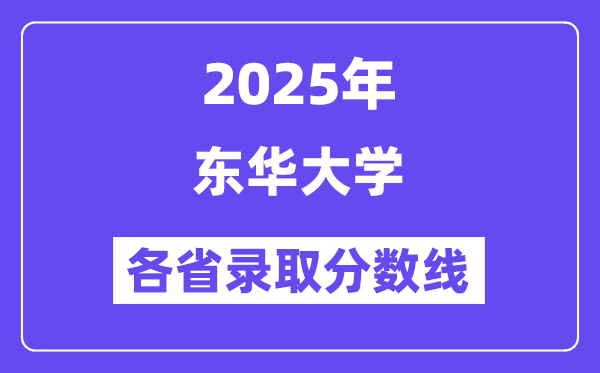 2025高考多少分能上東華大學(xué)？各省錄取分?jǐn)?shù)線匯總
