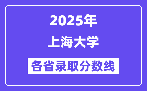 2025高考多少分能上上海大學？各省錄取分數(shù)線匯總