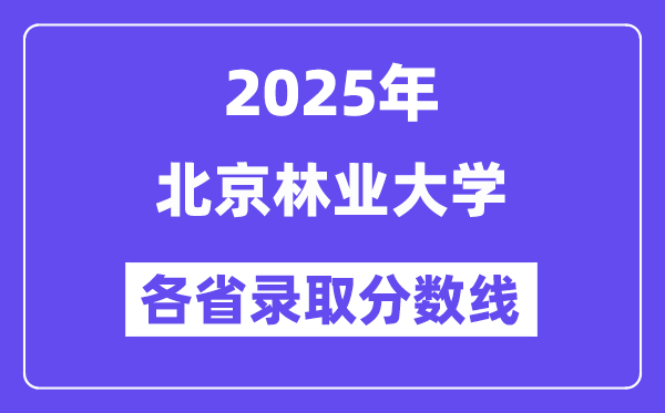 2025高考多少分能上北京林業(yè)大學(xué)？各省錄取分?jǐn)?shù)線匯總