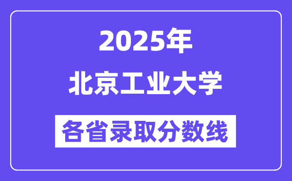 2025高考多少分能上北京工業(yè)大學(xué)？各省錄取分?jǐn)?shù)線匯總
