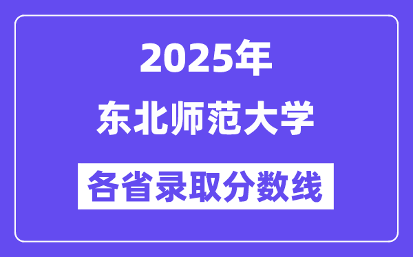 2025高考多少分能上東北師范大學(xué)？各省錄取分?jǐn)?shù)線匯總