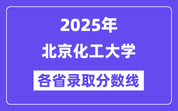 2025高考多少分能上北京化工大學(xué)？各省錄取分?jǐn)?shù)線匯總