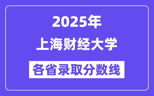 2025高考多少分能上上海財(cái)經(jīng)大學(xué)？各省錄取分?jǐn)?shù)線匯總