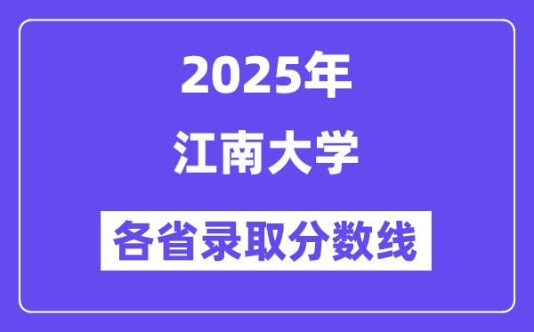 2025高考多少分能上江南大學(xué)？各省錄取分?jǐn)?shù)線匯總
