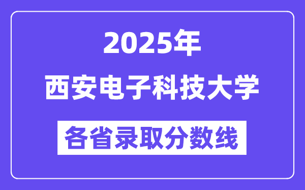 2025高考多少分能上西安電子科技大學(xué)？各省錄取分?jǐn)?shù)線匯總
