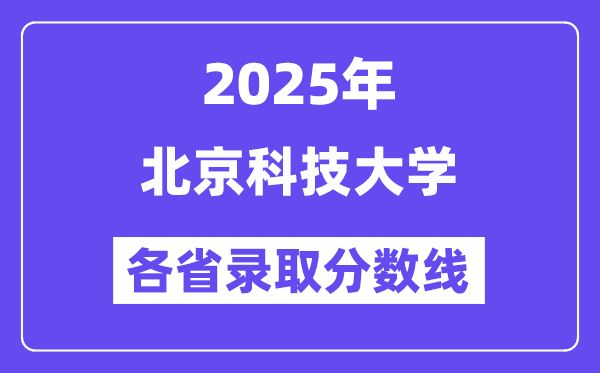 2025高考多少分能上北京科技大學(xué)？各省錄取分?jǐn)?shù)線匯總