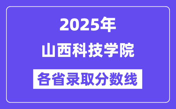 2025高考多少分能上山西科技學(xué)院？各省錄取分?jǐn)?shù)線匯總
