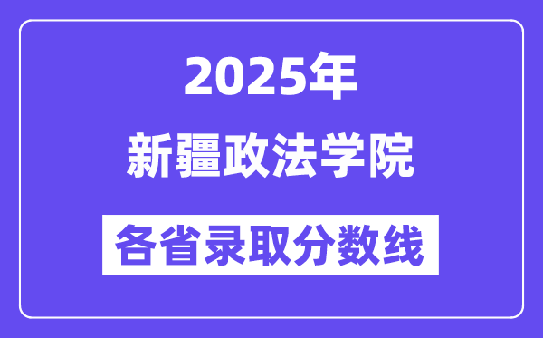 2025高考多少分能上新疆政法學(xué)院？各省錄取分?jǐn)?shù)線匯總