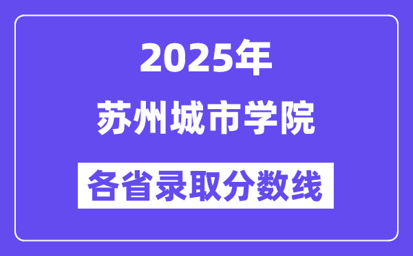 2025高考多少分能上蘇州城市學(xué)院？各省錄取分?jǐn)?shù)線匯總