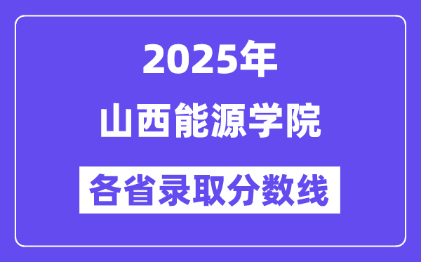2025高考多少分能上山西能源學(xué)院？各省錄取分?jǐn)?shù)線匯總