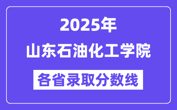 2025高考多少分能上山東石油化工學(xué)院？各省錄取分?jǐn)?shù)線匯總