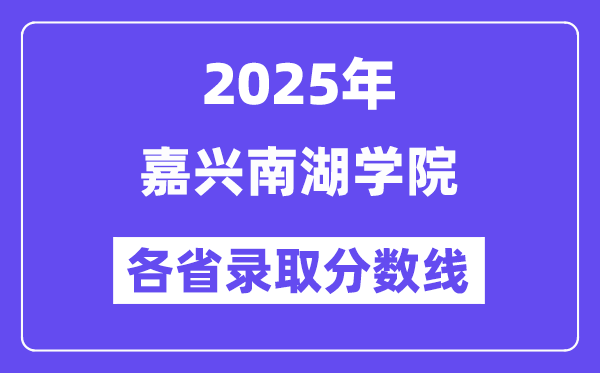 2025高考多少分能上嘉興南湖學(xué)院？各省錄取分數(shù)線匯總