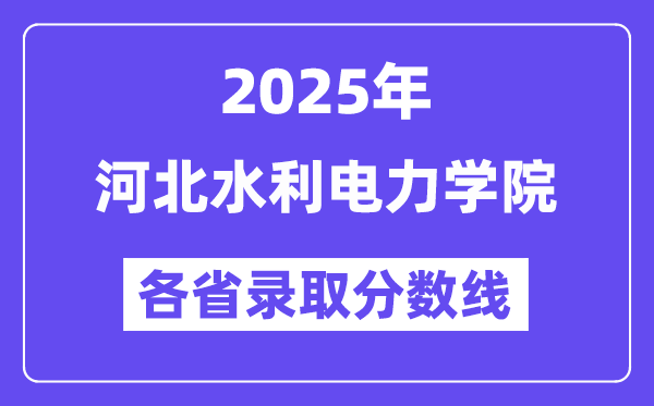 2025高考多少分能上河北水利電力學院？各省錄取分數(shù)線匯總