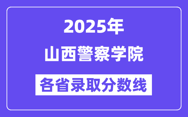 2025高考多少分能上山西警察學(xué)院？各省錄取分?jǐn)?shù)線匯總