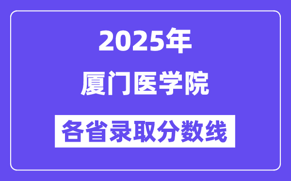 2025高考多少分能上廈門醫(yī)學院？各省錄取分數(shù)線匯總